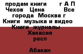 продам книги 1918 г.А.П.Чехов › Цена ­ 600 - Все города, Москва г. Книги, музыка и видео » Книги, журналы   . Хакасия респ.,Абакан г.